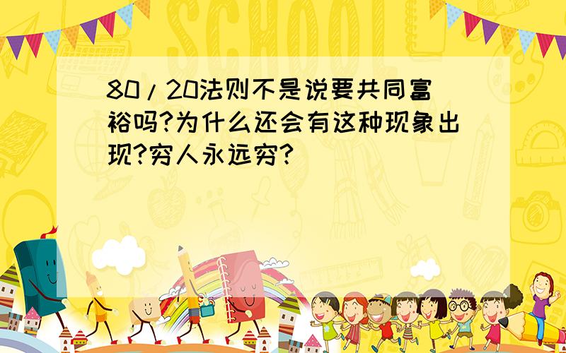 80/20法则不是说要共同富裕吗?为什么还会有这种现象出现?穷人永远穷?