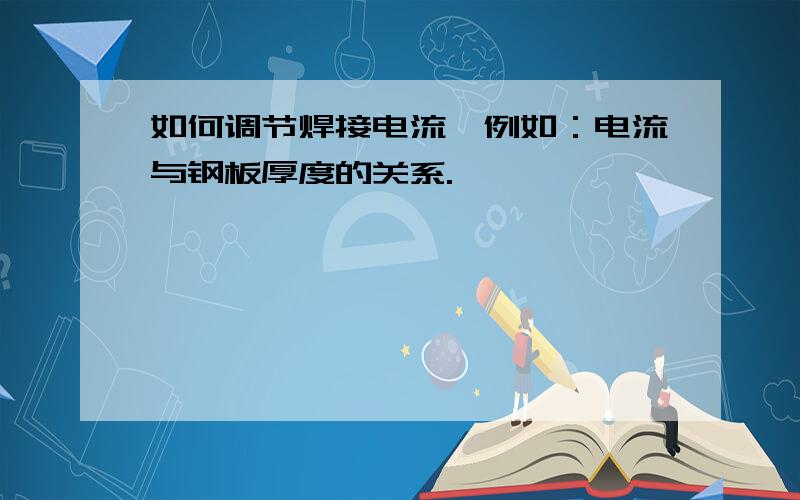 如何调节焊接电流,例如：电流与钢板厚度的关系.