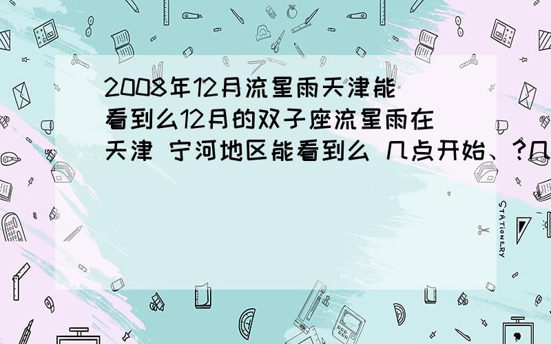 2008年12月流星雨天津能看到么12月的双子座流星雨在天津 宁河地区能看到么 几点开始、?几率大么