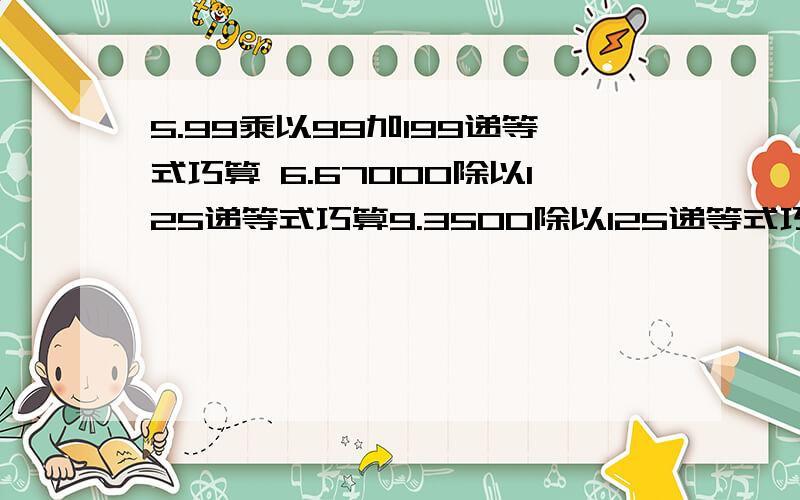 5.99乘以99加199递等式巧算 6.67000除以125递等式巧算9.3500除以125递等式巧算