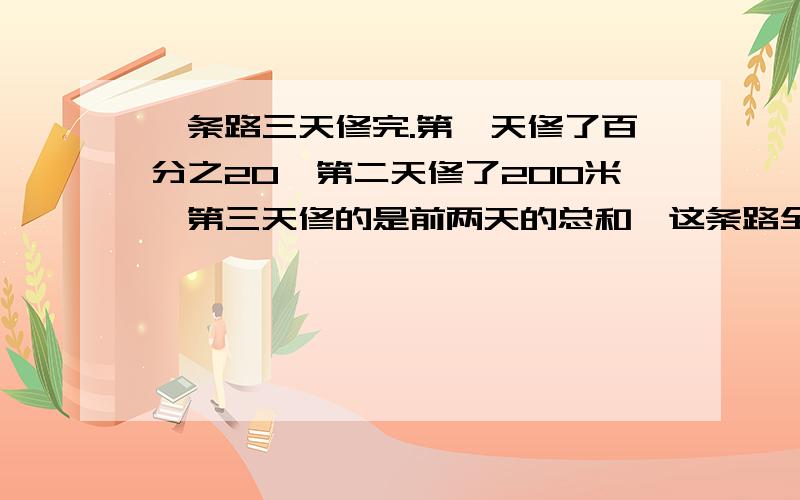 一条路三天修完.第一天修了百分之20,第二天修了200米,第三天修的是前两天的总和,这条路全长多少米?