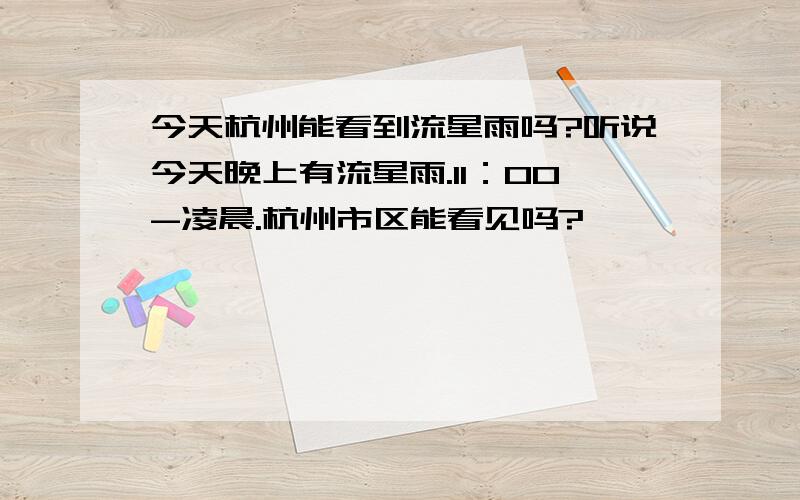 今天杭州能看到流星雨吗?听说今天晚上有流星雨.11：00-凌晨.杭州市区能看见吗?