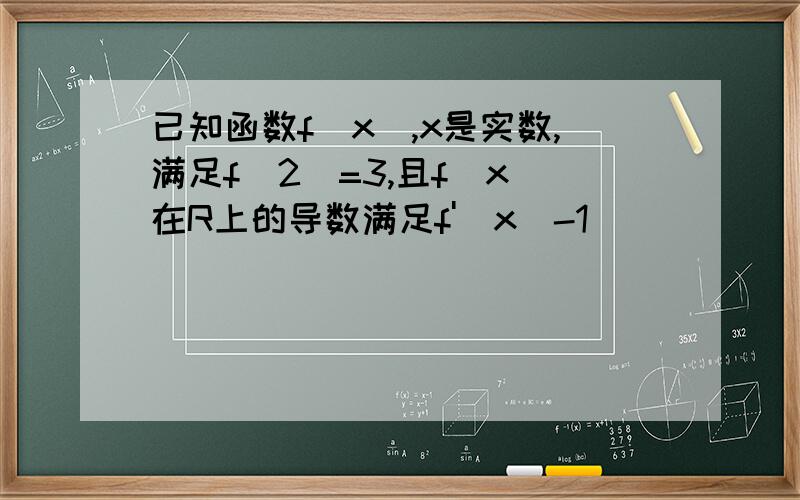 已知函数f(x),x是实数,满足f(2)=3,且f(x)在R上的导数满足f'(x)-1