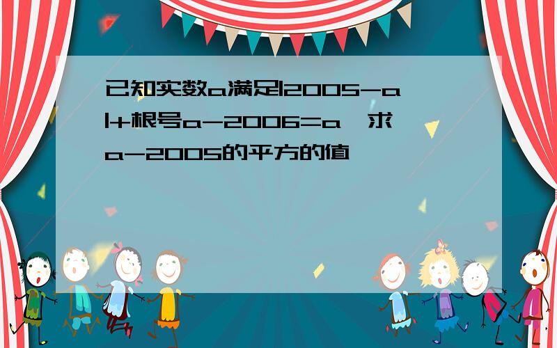 已知实数a满足|2005-a|+根号a-2006=a,求a-2005的平方的值