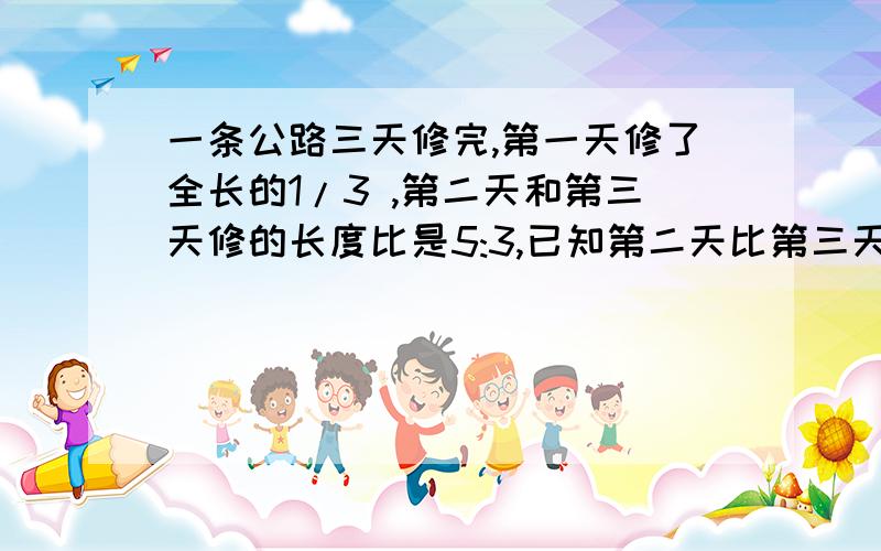 一条公路三天修完,第一天修了全长的1/3 ,第二天和第三天修的长度比是5:3,已知第二天比第三天多修了150米如果是方程或是分数麻烦写清楚一些