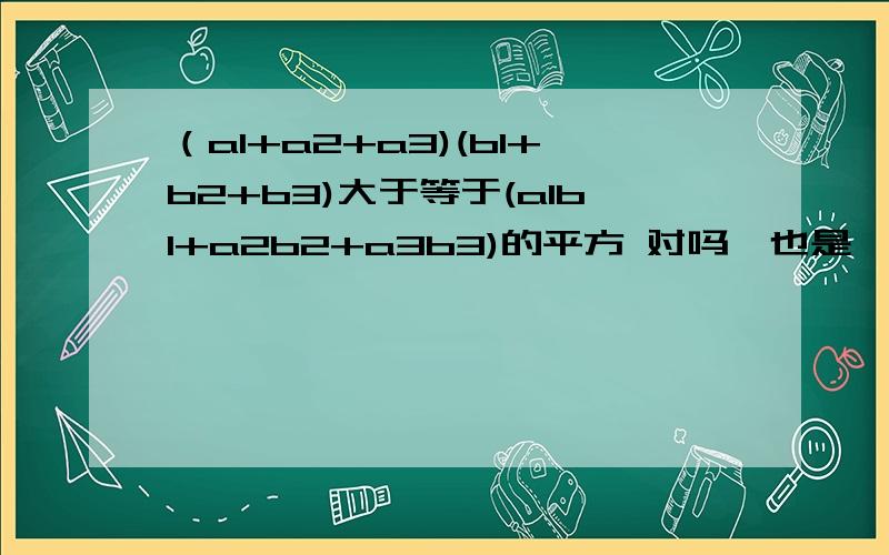 （a1+a2+a3)(b1+b2+b3)大于等于(a1b1+a2b2+a3b3)的平方 对吗,也是柯西不等式吗,怎么推的