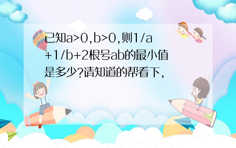 已知a>0,b>0,则1/a+1/b+2根号ab的最小值是多少?请知道的帮看下,