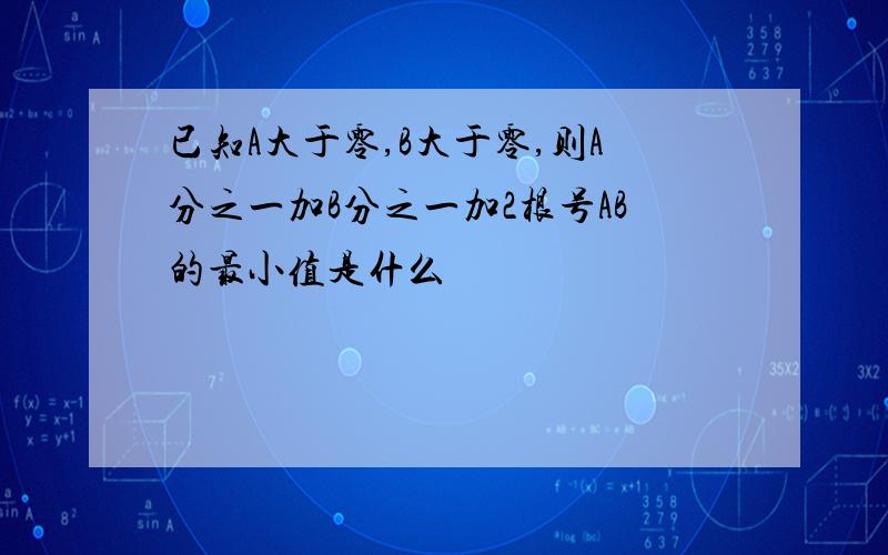 已知A大于零,B大于零,则A分之一加B分之一加2根号AB的最小值是什么