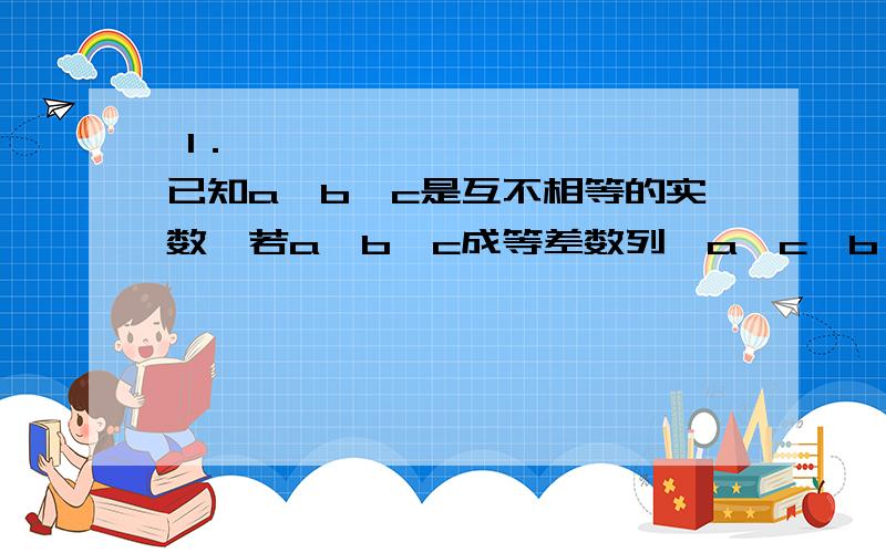  1． 已知a,b,c是互不相等的实数,若a,b,c成等差数列,a,c,b,成等比数列,则a/b的值 2.若{an}是等比数列,an>0,且a3.a6.a9=4,则log2a2+log2a4+log2a8+loga10= 3设数列{an}的前n项和为Sn=2n平方,{bn}为等