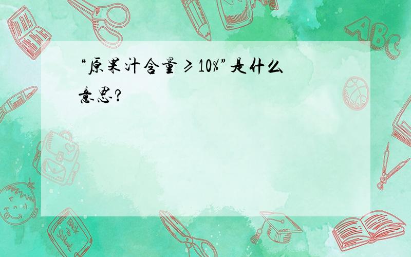 “原果汁含量≥10%”是什么意思?