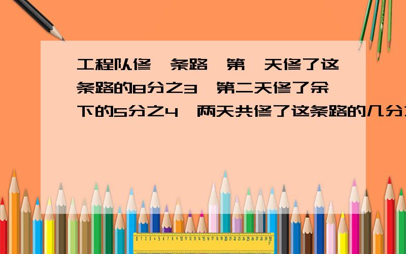 工程队修一条路,第一天修了这条路的8分之3,第二天修了余下的5分之4,两天共修了这条路的几分之几?