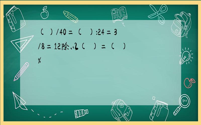 ()/40=( )：24=3/8=12除以( )=( )%