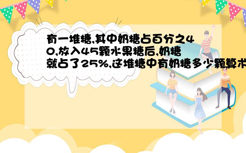 有一堆糖,其中奶糖占百分之40,放入45颗水果糖后,奶糖就占了25%,这堆糖中有奶糖多少颗算术解:45/(1/25%-1/40%)=30块 为什么?是不是有什么公式比如速度乘以时间等于路程.