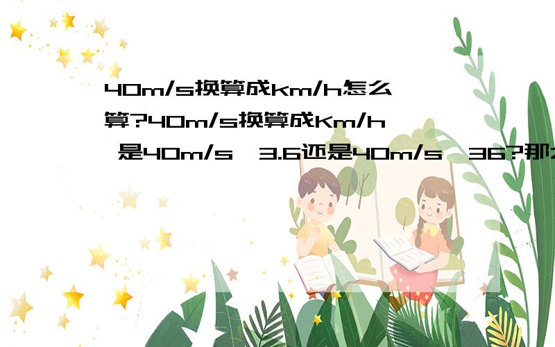 40m/s换算成km/h怎么算?40m/s换算成Km/h 是40m/s×3.6还是40m/s×36?那么400m/s呢?4000m/s呢? 都是速度×3.6还是说会变化? 求解