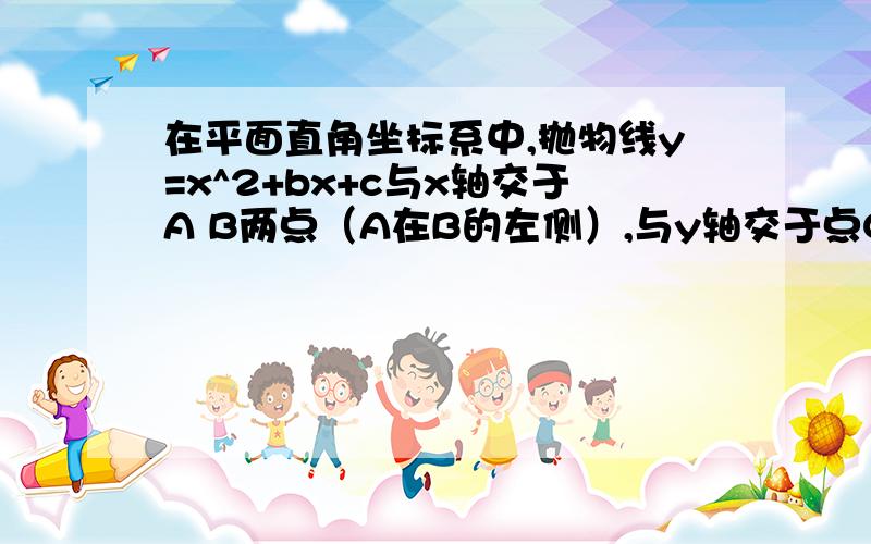 在平面直角坐标系中,抛物线y=x^2+bx+c与x轴交于A B两点（A在B的左侧）,与y轴交于点C,点B的坐标为（3,0）,将直线y=kx延y轴向上平移3个单位长度后恰好经过B ,C两点（1）求直线BC以及抛物线的解析