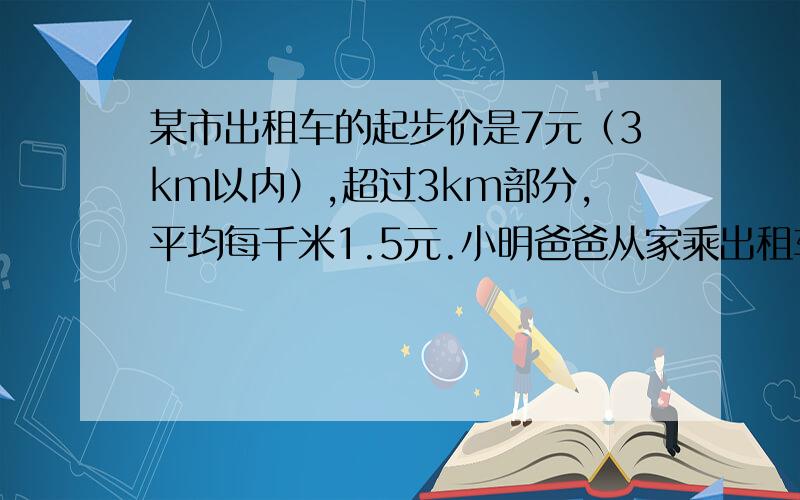 某市出租车的起步价是7元（3km以内）,超过3km部分,平均每千米1.5元.小明爸爸从家乘出租车到公园,一共付了13元的钱.小明家到公园有多少千米?