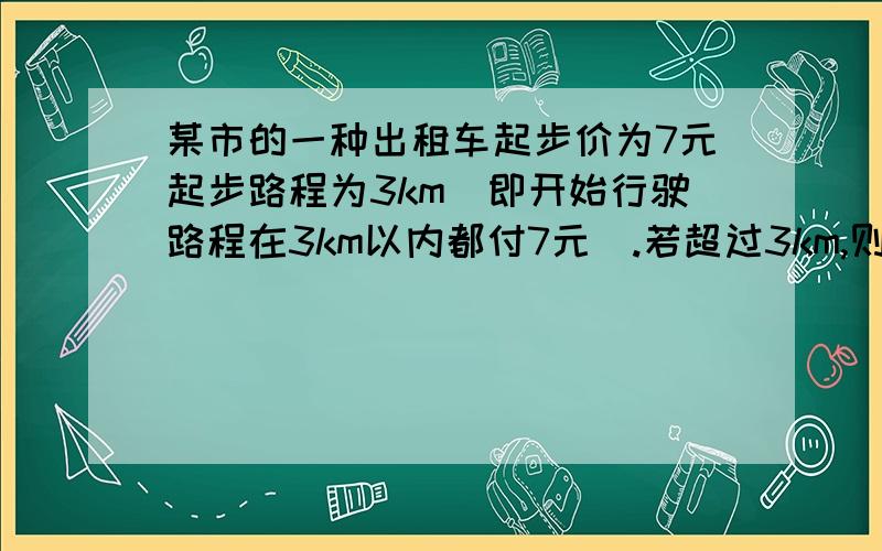 某市的一种出租车起步价为7元起步路程为3km（即开始行驶路程在3km以内都付7元）.若超过3km,则每增加2.4元（不足1km按1km计价）现在某人乘出租车从甲地到乙地,支付车费14.2元问从甲地到乙地