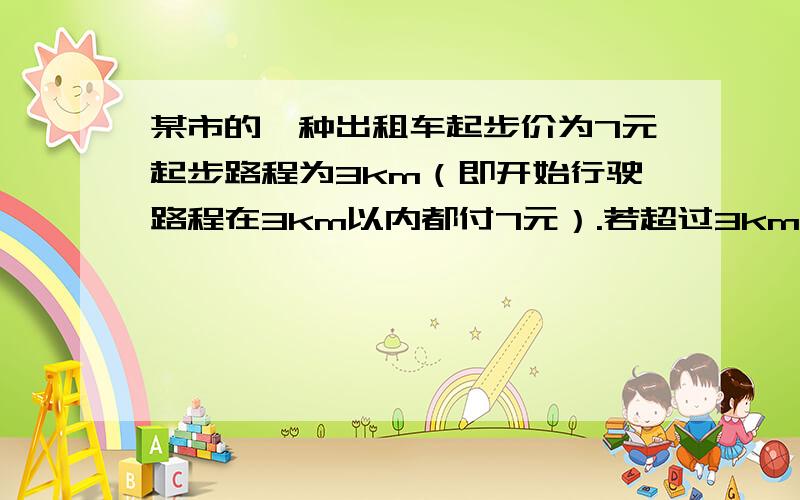 某市的一种出租车起步价为7元起步路程为3km（即开始行驶路程在3km以内都付7元）.若超过3km则每增加2.4元（不足1km按1km计价）现在某人乘出租车从甲地到乙地,支付车费14.2元问从甲地到乙地