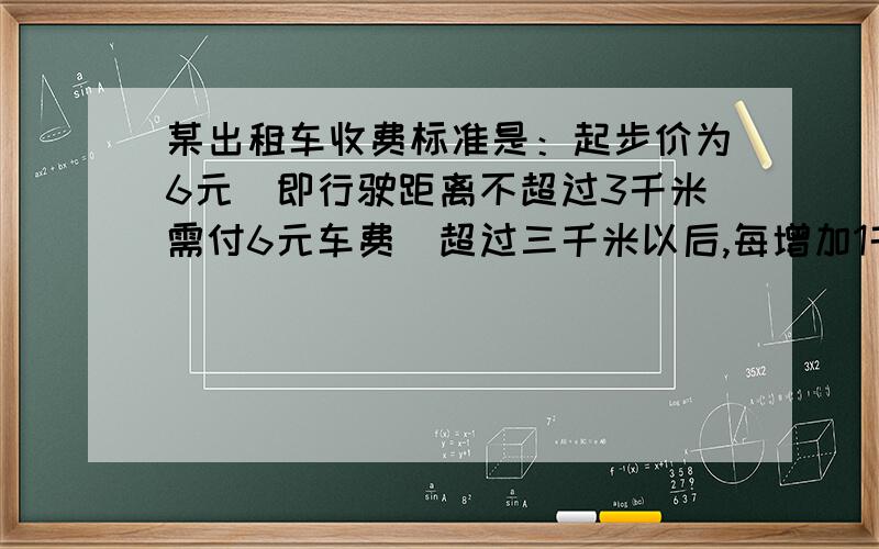 某出租车收费标准是：起步价为6元（即行驶距离不超过3千米需付6元车费）超过三千米以后,每增加1千米加收2.4元(不足1千米按一千米计算）,某人乘坐了Xkm（x为大于3的整数）路程.求代数表