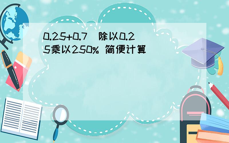 0.25+0.7）除以0.25乘以250% 简便计算