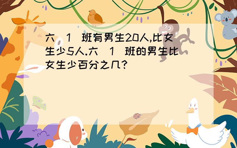 六(1)班有男生20人,比女生少5人.六(1)班的男生比女生少百分之几?