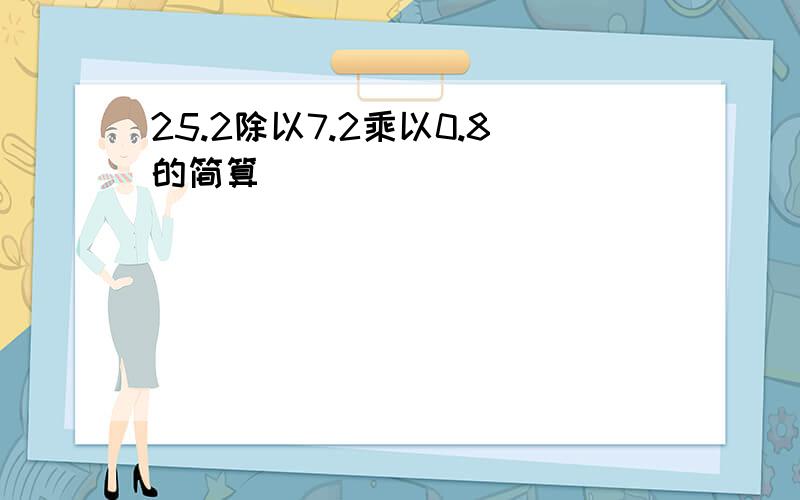 25.2除以7.2乘以0.8的简算