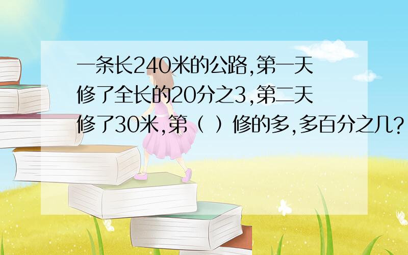 一条长240米的公路,第一天修了全长的20分之3,第二天修了30米,第（ ）修的多,多百分之几?