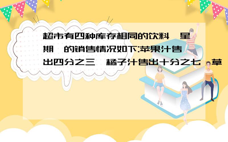 超市有四种库存相同的饮料,星期一的销售情况如下:苹果汁售出四分之三,橘子汁售出十分之七,草莓汁售出二十分之十三,葡萄汁售出十二分之七.(1)按销售量的大小进行排列.(2)如果这个超市要