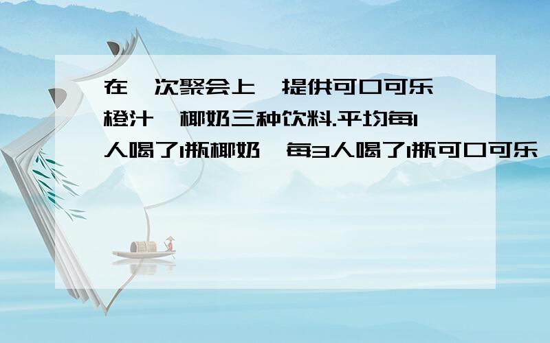 在一次聚会上,提供可口可乐、橙汁、椰奶三种饮料.平均每1人喝了1瓶椰奶,每3人喝了1瓶可口可乐,每4人喝了2瓶橙汁,共喝了110瓶饮料.参加这次聚会的共有多少人?