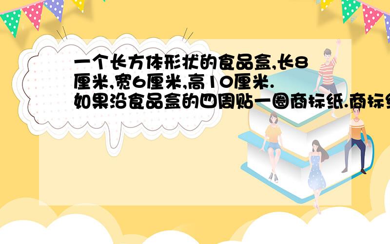 一个长方体形状的食品盒,长8厘米,宽6厘米,高10厘米.如果沿食品盒的四周贴一圈商标纸.商标纸的面积至少是多少平方厘米?