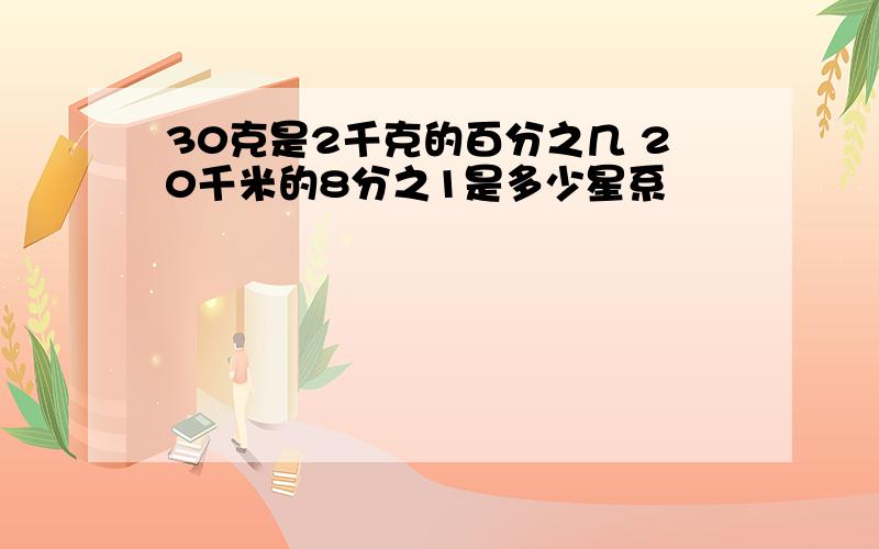 30克是2千克的百分之几 20千米的8分之1是多少星系