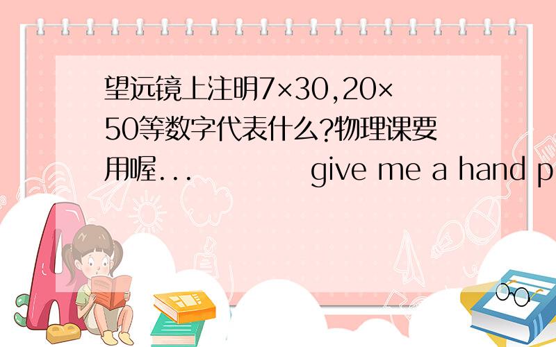 望远镜上注明7×30,20×50等数字代表什么?物理课要用喔...           give me a hand please~~       thanks a lot~~~^_^那么这些数字的含义是什么啊？