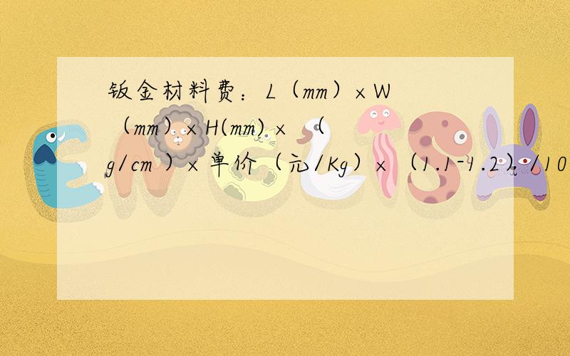 钣金材料费：L（mm）×W （mm）×H(mm) × （g/cm ）×单价（元/Kg）×（1.1-1.2）/10都是什么意思