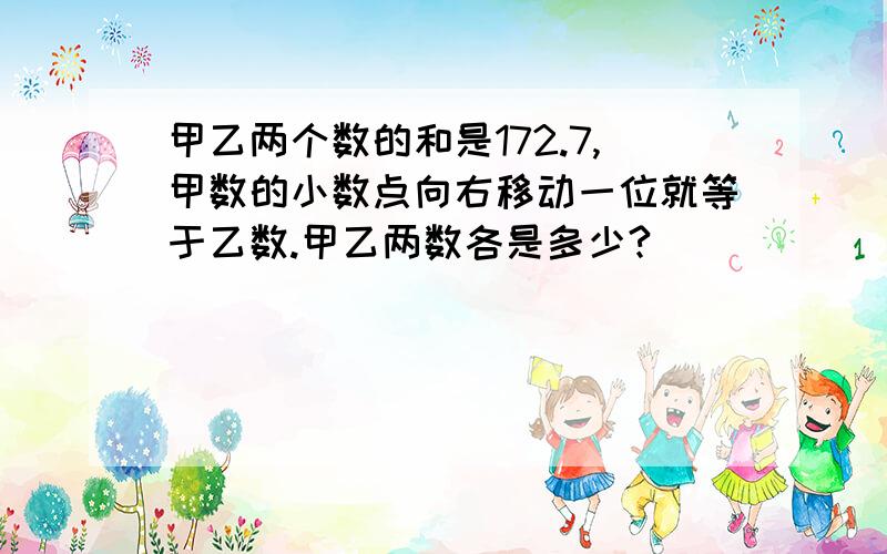 甲乙两个数的和是172.7,甲数的小数点向右移动一位就等于乙数.甲乙两数各是多少?