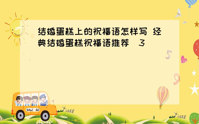 结婚蛋糕上的祝福语怎样写 经典结婚蛋糕祝福语推荐(3)