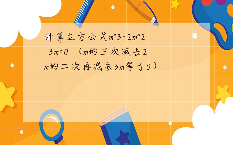 计算立方公式m^3-2m^2-3m=0 （m的三次减去2m的二次再减去3m等于0）