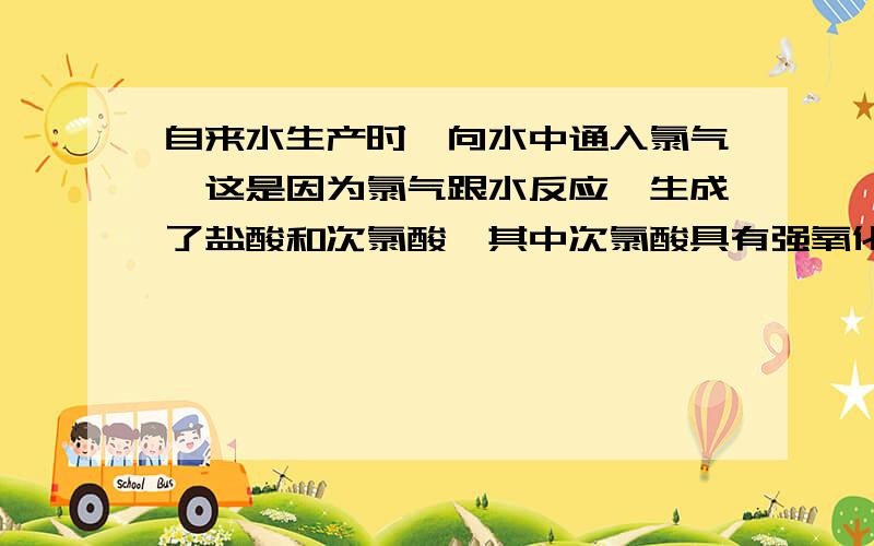 自来水生产时,向水中通入氯气,这是因为氯气跟水反应,生成了盐酸和次氯酸,其中次氯酸具有强氧化性,可以起到杀菌作用,某同学用自来水配制下列溶液,通常不会使药品明显变质的是A食盐水 B