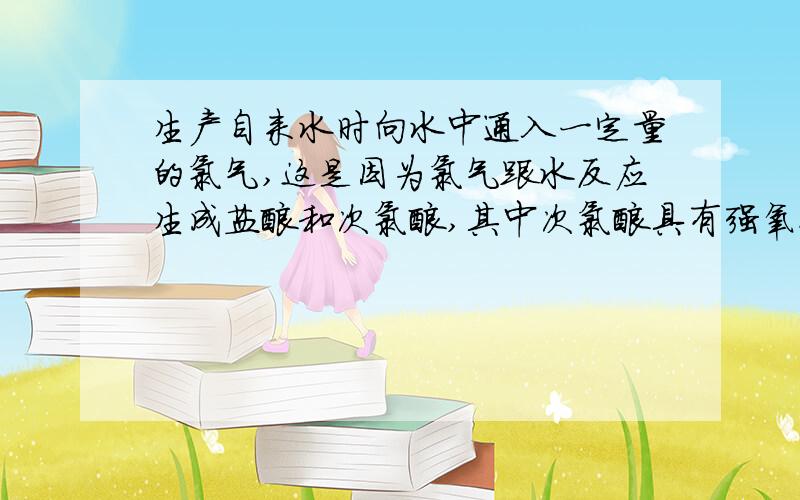 生产自来水时向水中通入一定量的氯气,这是因为氯气跟水反应生成盐酸和次氯酸,其中次氯酸具有强氧化性可以起到消毒杀菌的作用,某不法商贩用这种自来水冒充纯净水出售,为辨真伪可用下