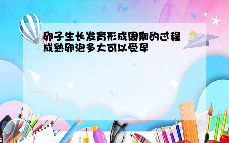 卵子生长发育形成周期的过程 成熟卵泡多大可以受孕