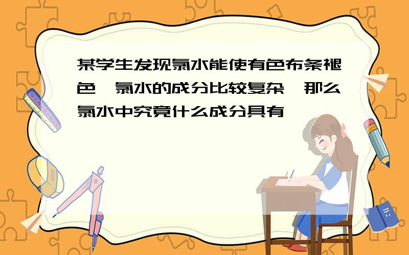 某学生发现氯水能使有色布条褪色,氯水的成分比较复杂,那么氯水中究竟什么成分具有