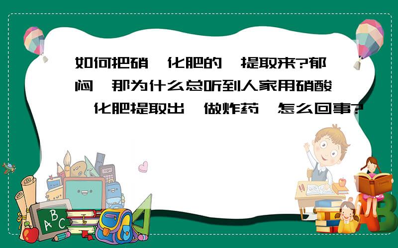 如何把硝铵化肥的铵提取来?郁闷,那为什么总听到人家用硝酸铵化肥提取出铵做炸药,怎么回事?