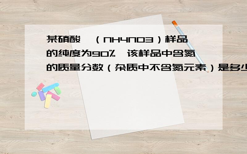 某硝酸铵（NH4NO3）样品的纯度为90%,该样品中含氮的质量分数（杂质中不含氮元素）是多少?