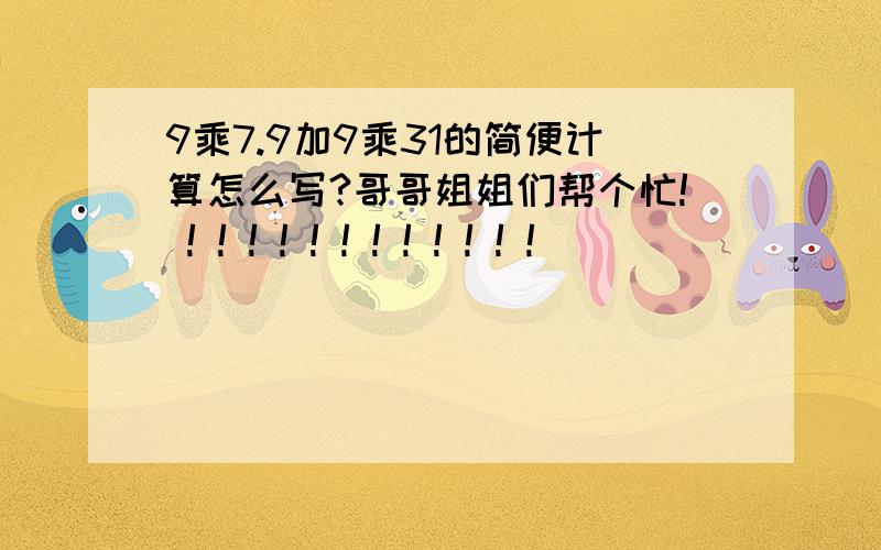 9乘7.9加9乘31的简便计算怎么写?哥哥姐姐们帮个忙! ! ! ! ! ! ! ! ! ! ! ! !