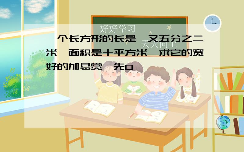 一个长方形的长是一又五分之二米,面积是十平方米,求它的宽好的加悬赏,先0