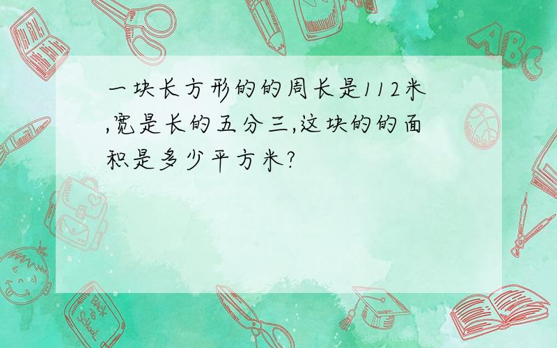 一块长方形的的周长是112米,宽是长的五分三,这块的的面积是多少平方米?