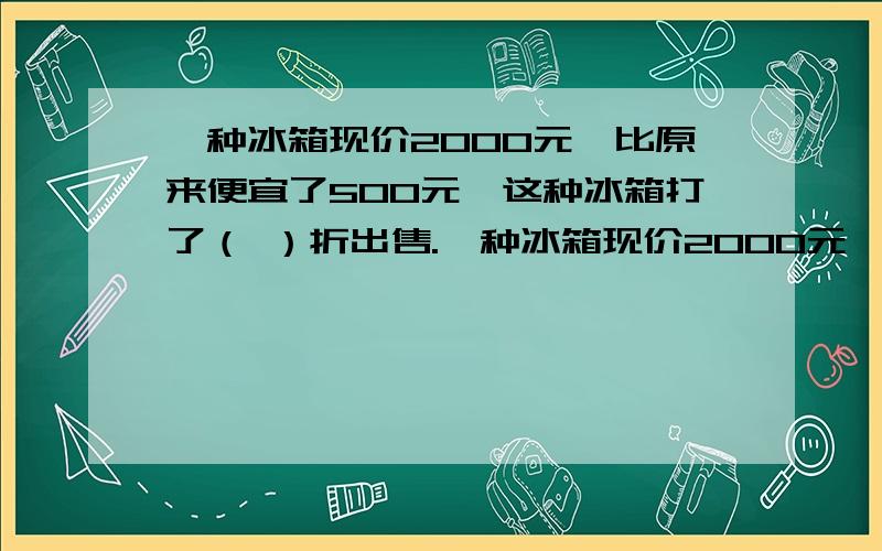 一种冰箱现价2000元,比原来便宜了500元,这种冰箱打了（ ）折出售.一种冰箱现价2000元,比原来便宜了500元,这种冰箱打了（ ）折出售.A、二五折 B、七五折 C、八折（我选的是C,但是答案上是B.到