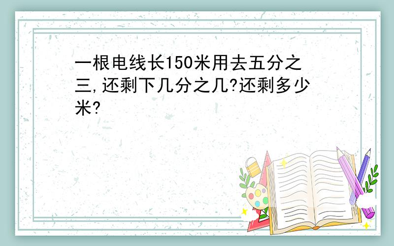 一根电线长150米用去五分之三,还剩下几分之几?还剩多少米?