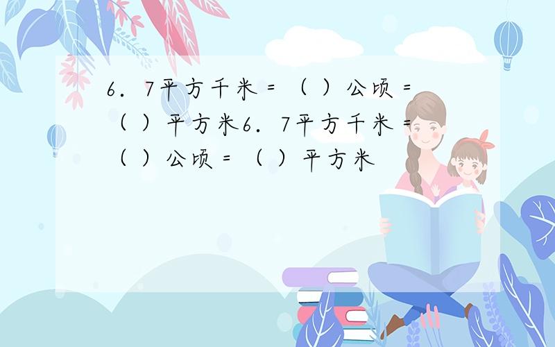 6．7平方千米＝（ ）公顷＝（ ）平方米6．7平方千米＝（ ）公顷＝（ ）平方米