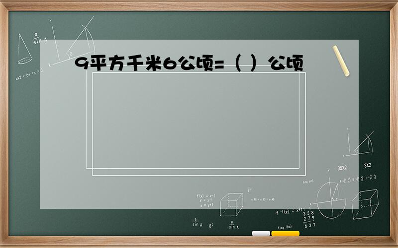 9平方千米6公顷=（ ）公顷