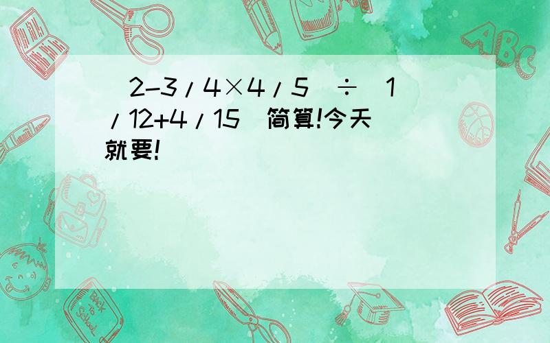 (2-3/4×4/5)÷(1/12+4/15)简算!今天就要!